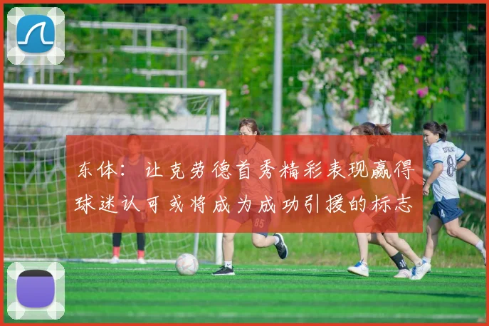 东体：让克劳德首秀精彩表现赢得球迷认可或将成为成功引援的标志