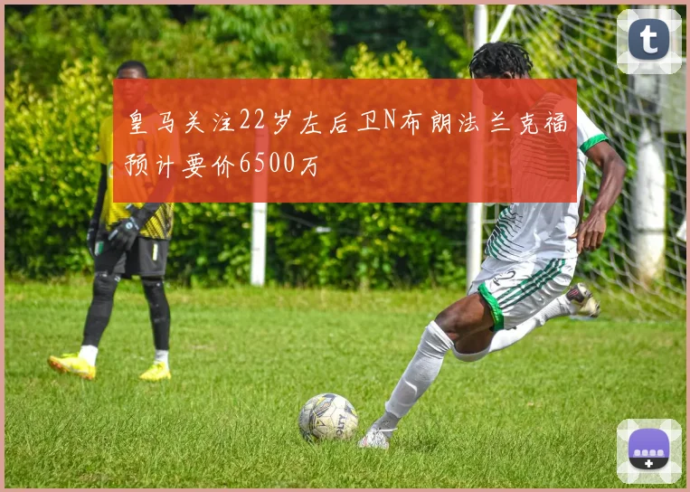 皇马关注22岁左后卫N布朗法兰克福预计要价6500万
