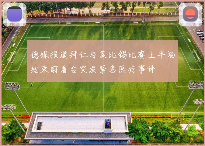 德媒报道拜仁与莱比锡比赛上半场结束前看台突发紧急医疗事件