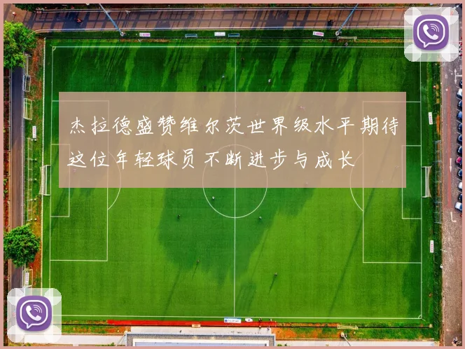 杰拉德盛赞维尔茨世界级水平期待这位年轻球员不断进步与成长