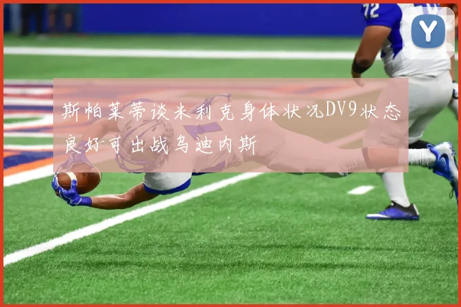 斯帕莱蒂谈米利克身体状况DV9状态良好可出战乌迪内斯