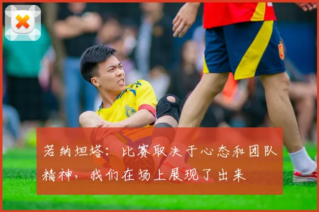 若纳坦塔：比赛取决于心态和团队精神，我们在场上展现了出来