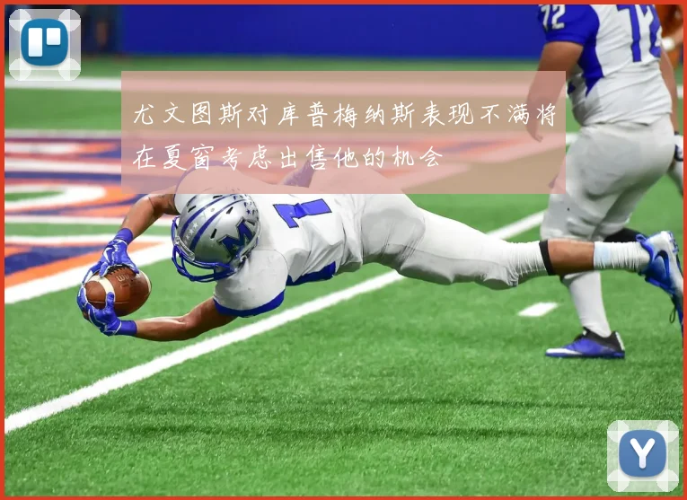 尤文图斯对库普梅纳斯表现不满将在夏窗考虑出售他的机会
