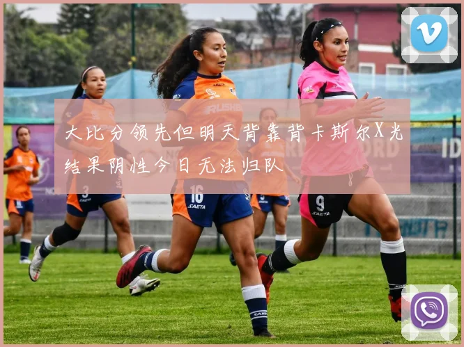 大比分领先但明天背靠背卡斯尔X光结果阴性今日无法归队