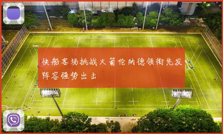 快船客场挑战火箭伦纳德领衔先发阵容强势出击